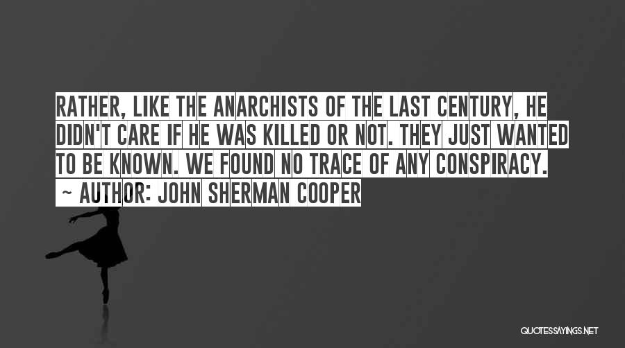 John Sherman Cooper Quotes: Rather, Like The Anarchists Of The Last Century, He Didn't Care If He Was Killed Or Not. They Just Wanted