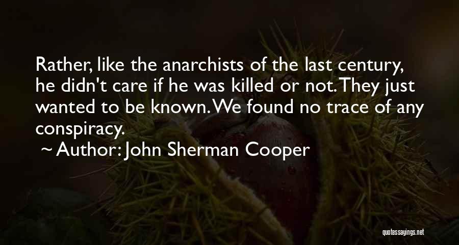 John Sherman Cooper Quotes: Rather, Like The Anarchists Of The Last Century, He Didn't Care If He Was Killed Or Not. They Just Wanted