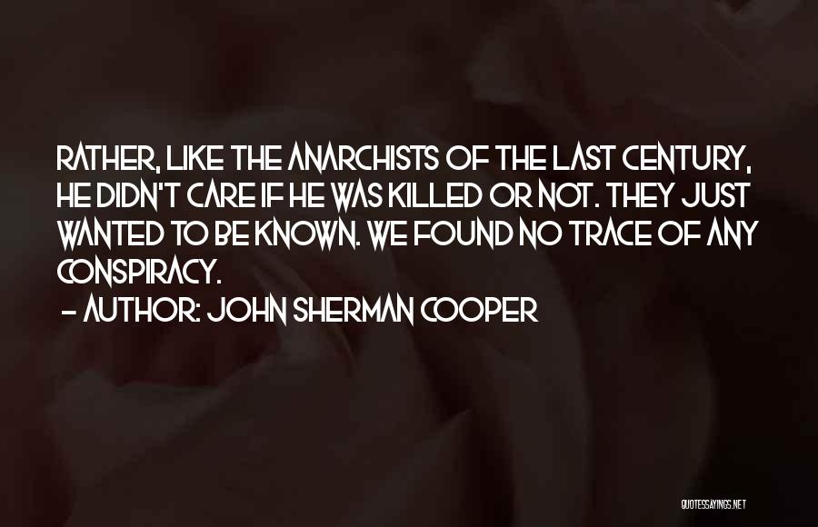 John Sherman Cooper Quotes: Rather, Like The Anarchists Of The Last Century, He Didn't Care If He Was Killed Or Not. They Just Wanted