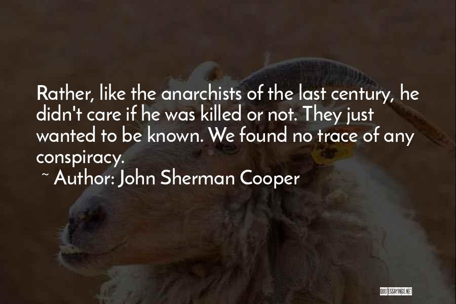 John Sherman Cooper Quotes: Rather, Like The Anarchists Of The Last Century, He Didn't Care If He Was Killed Or Not. They Just Wanted