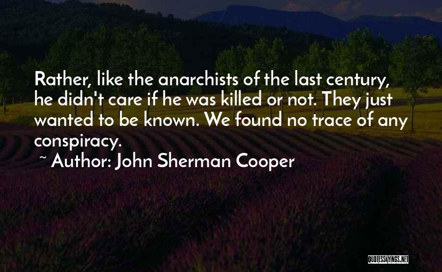 John Sherman Cooper Quotes: Rather, Like The Anarchists Of The Last Century, He Didn't Care If He Was Killed Or Not. They Just Wanted