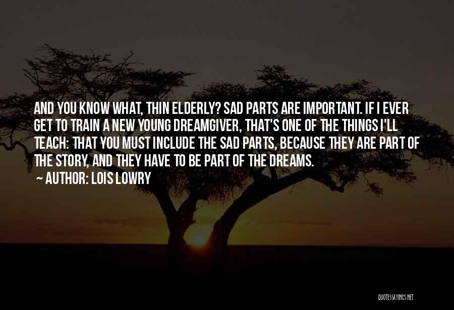 Lois Lowry Quotes: And You Know What, Thin Elderly? Sad Parts Are Important. If I Ever Get To Train A New Young Dreamgiver,