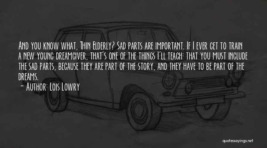 Lois Lowry Quotes: And You Know What, Thin Elderly? Sad Parts Are Important. If I Ever Get To Train A New Young Dreamgiver,