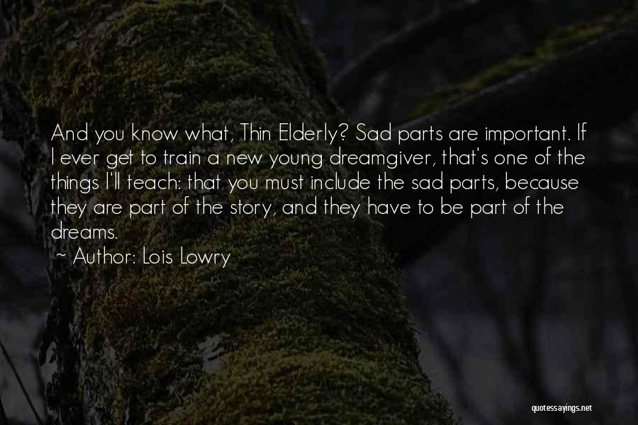 Lois Lowry Quotes: And You Know What, Thin Elderly? Sad Parts Are Important. If I Ever Get To Train A New Young Dreamgiver,