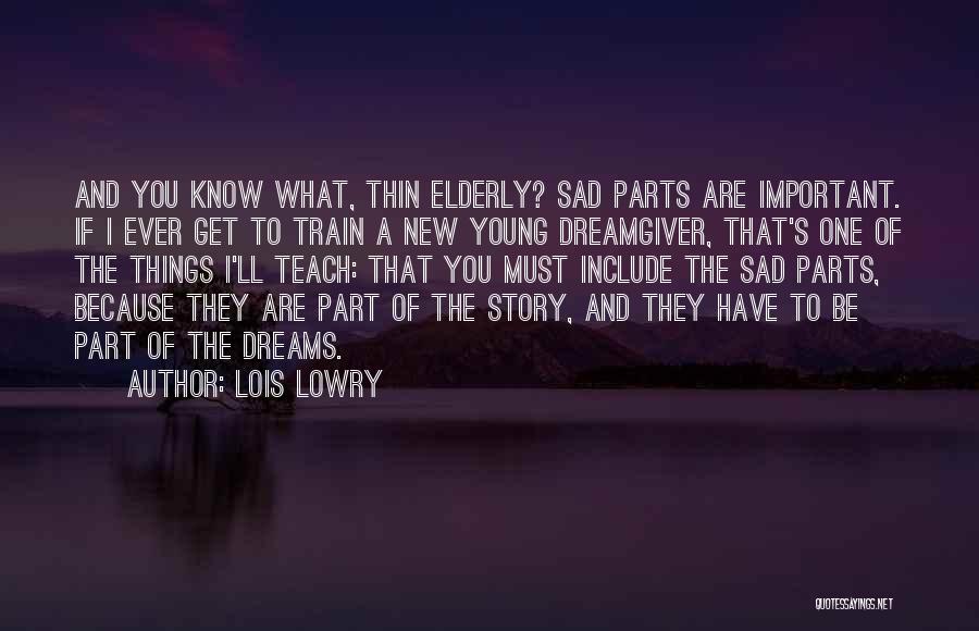 Lois Lowry Quotes: And You Know What, Thin Elderly? Sad Parts Are Important. If I Ever Get To Train A New Young Dreamgiver,