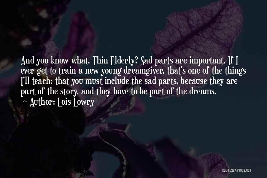Lois Lowry Quotes: And You Know What, Thin Elderly? Sad Parts Are Important. If I Ever Get To Train A New Young Dreamgiver,