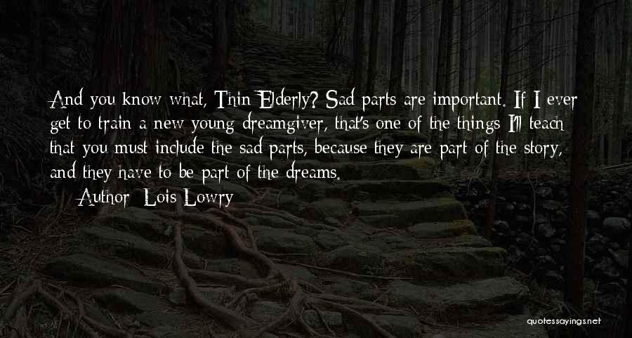 Lois Lowry Quotes: And You Know What, Thin Elderly? Sad Parts Are Important. If I Ever Get To Train A New Young Dreamgiver,