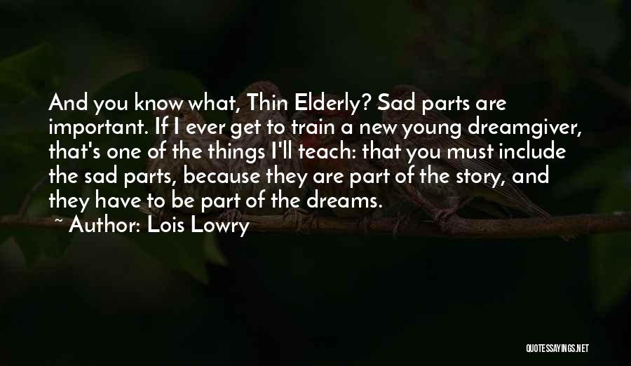 Lois Lowry Quotes: And You Know What, Thin Elderly? Sad Parts Are Important. If I Ever Get To Train A New Young Dreamgiver,