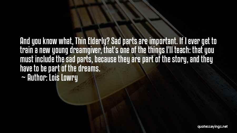 Lois Lowry Quotes: And You Know What, Thin Elderly? Sad Parts Are Important. If I Ever Get To Train A New Young Dreamgiver,