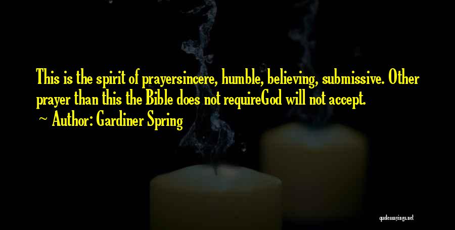 Gardiner Spring Quotes: This Is The Spirit Of Prayersincere, Humble, Believing, Submissive. Other Prayer Than This The Bible Does Not Requiregod Will Not