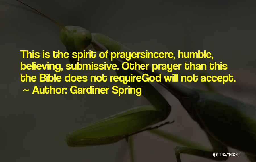 Gardiner Spring Quotes: This Is The Spirit Of Prayersincere, Humble, Believing, Submissive. Other Prayer Than This The Bible Does Not Requiregod Will Not