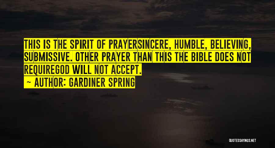 Gardiner Spring Quotes: This Is The Spirit Of Prayersincere, Humble, Believing, Submissive. Other Prayer Than This The Bible Does Not Requiregod Will Not