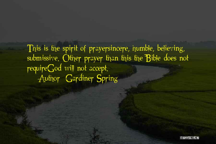 Gardiner Spring Quotes: This Is The Spirit Of Prayersincere, Humble, Believing, Submissive. Other Prayer Than This The Bible Does Not Requiregod Will Not