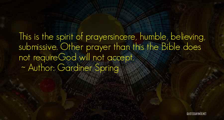 Gardiner Spring Quotes: This Is The Spirit Of Prayersincere, Humble, Believing, Submissive. Other Prayer Than This The Bible Does Not Requiregod Will Not