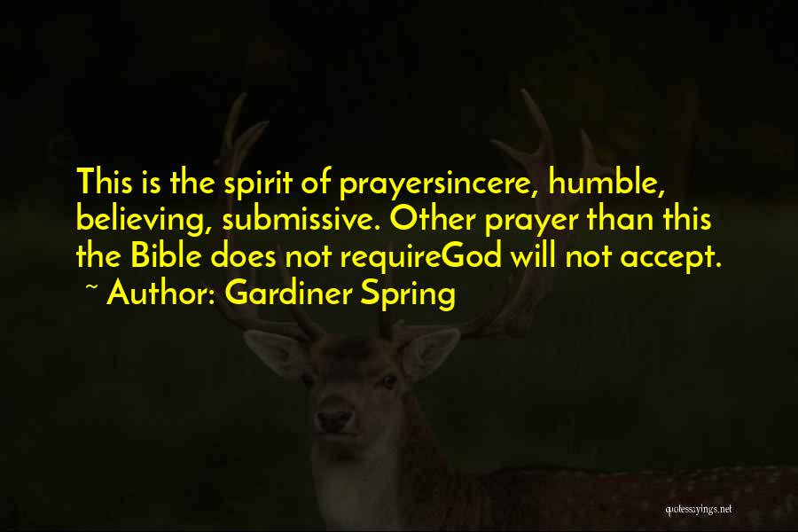 Gardiner Spring Quotes: This Is The Spirit Of Prayersincere, Humble, Believing, Submissive. Other Prayer Than This The Bible Does Not Requiregod Will Not