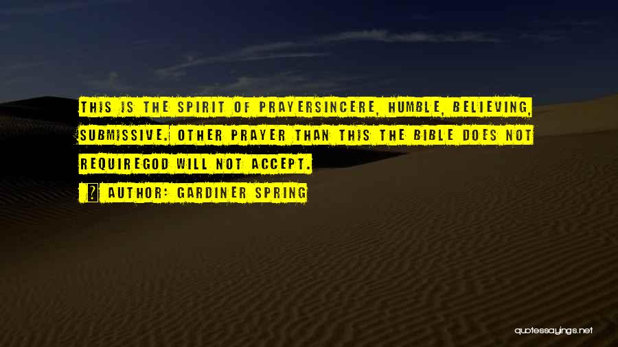 Gardiner Spring Quotes: This Is The Spirit Of Prayersincere, Humble, Believing, Submissive. Other Prayer Than This The Bible Does Not Requiregod Will Not