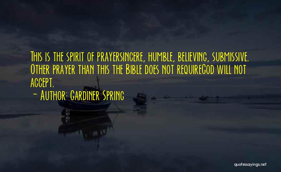 Gardiner Spring Quotes: This Is The Spirit Of Prayersincere, Humble, Believing, Submissive. Other Prayer Than This The Bible Does Not Requiregod Will Not