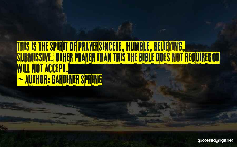 Gardiner Spring Quotes: This Is The Spirit Of Prayersincere, Humble, Believing, Submissive. Other Prayer Than This The Bible Does Not Requiregod Will Not