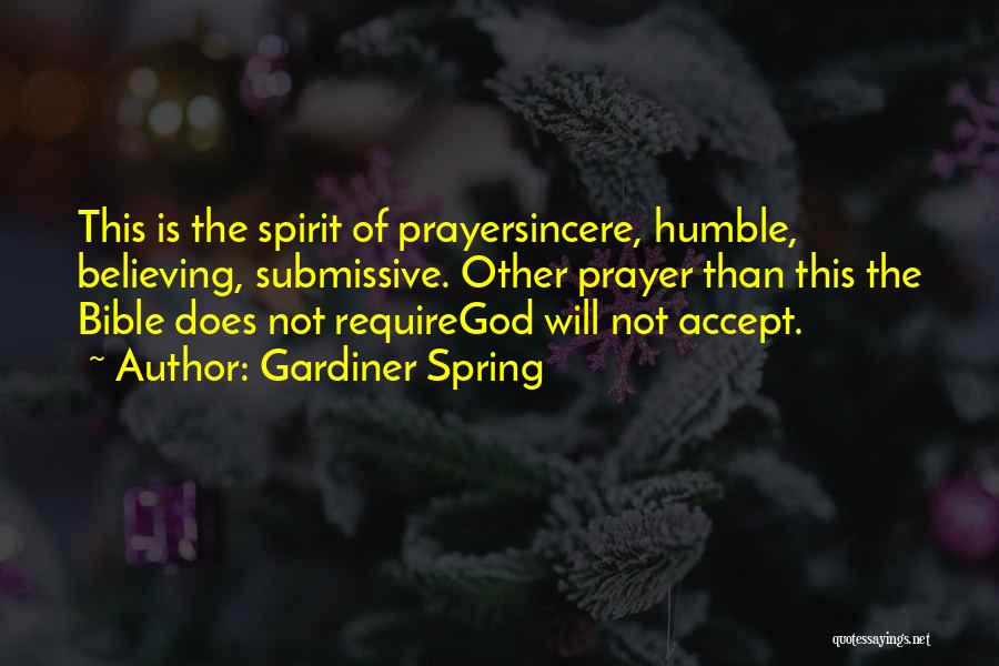 Gardiner Spring Quotes: This Is The Spirit Of Prayersincere, Humble, Believing, Submissive. Other Prayer Than This The Bible Does Not Requiregod Will Not