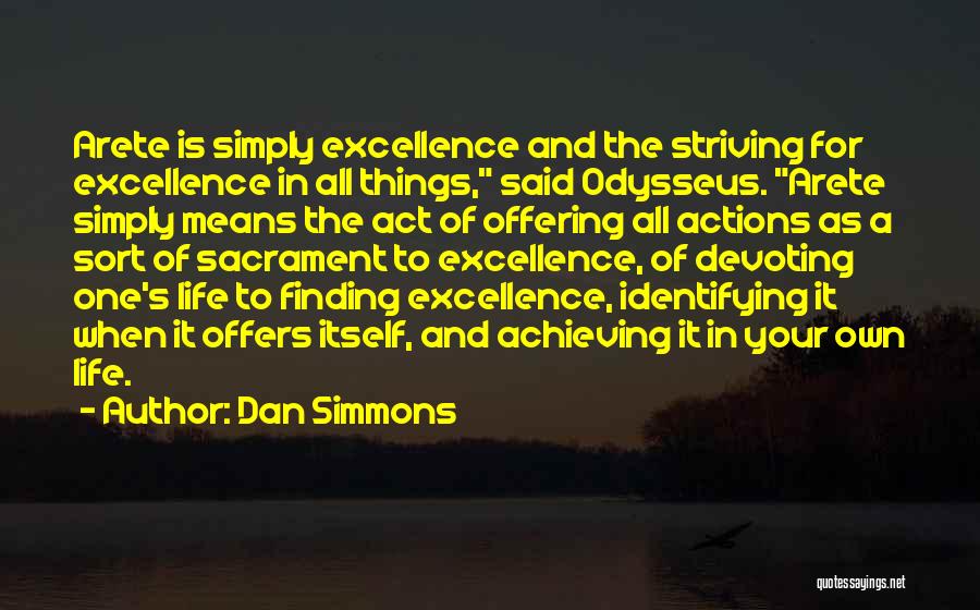 Dan Simmons Quotes: Arete Is Simply Excellence And The Striving For Excellence In All Things, Said Odysseus. Arete Simply Means The Act Of