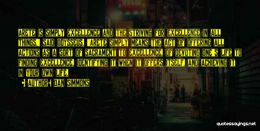 Dan Simmons Quotes: Arete Is Simply Excellence And The Striving For Excellence In All Things, Said Odysseus. Arete Simply Means The Act Of