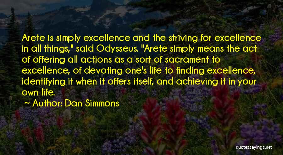 Dan Simmons Quotes: Arete Is Simply Excellence And The Striving For Excellence In All Things, Said Odysseus. Arete Simply Means The Act Of