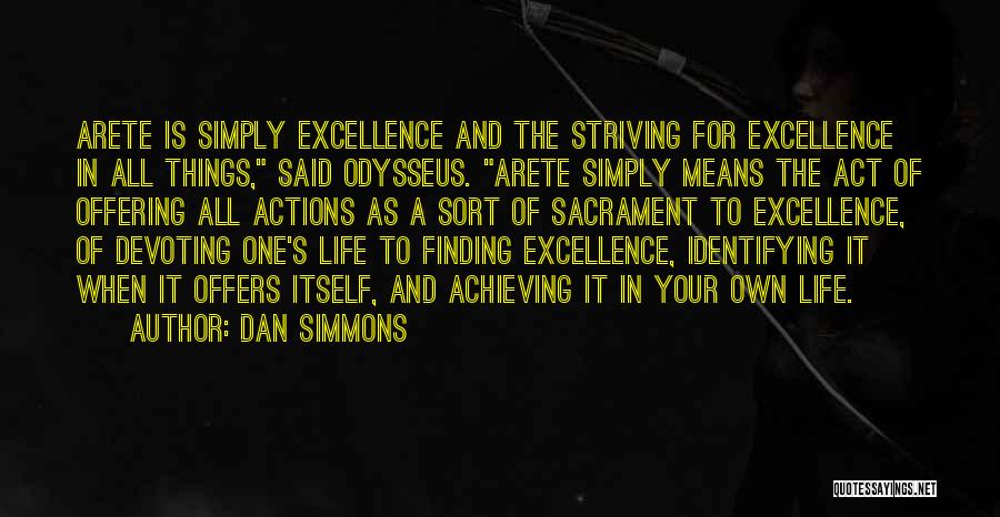 Dan Simmons Quotes: Arete Is Simply Excellence And The Striving For Excellence In All Things, Said Odysseus. Arete Simply Means The Act Of