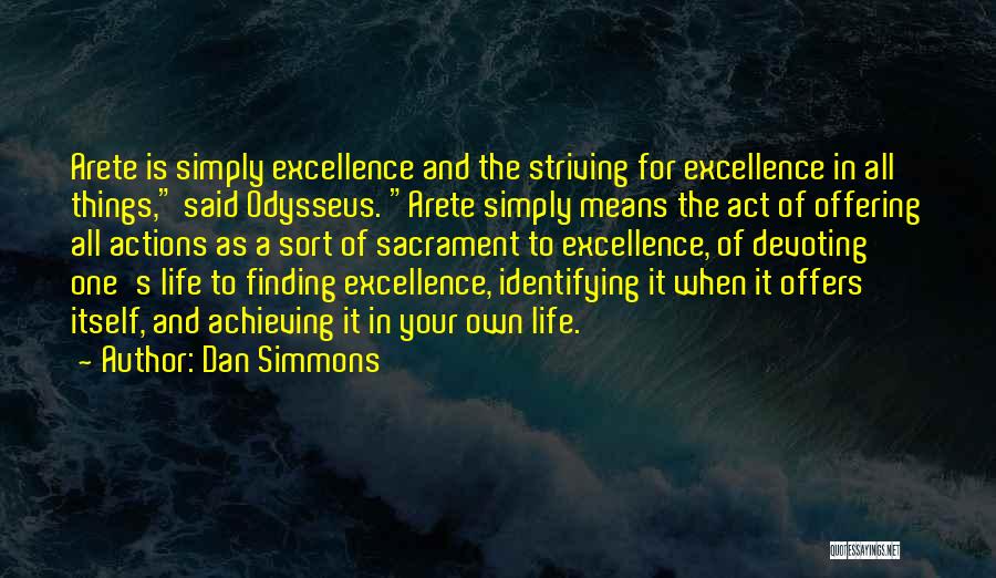 Dan Simmons Quotes: Arete Is Simply Excellence And The Striving For Excellence In All Things, Said Odysseus. Arete Simply Means The Act Of