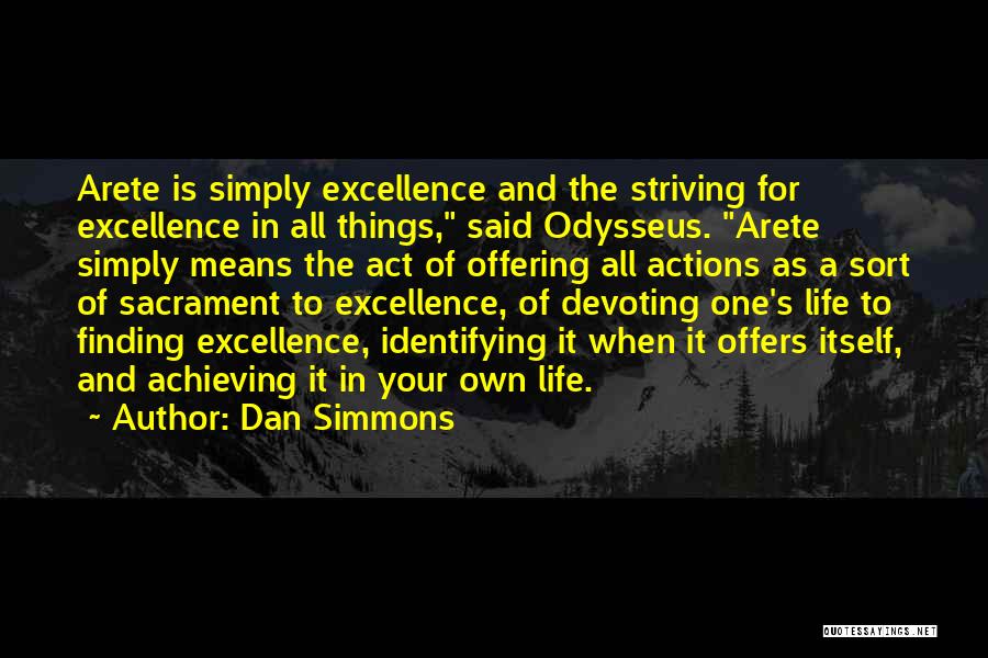 Dan Simmons Quotes: Arete Is Simply Excellence And The Striving For Excellence In All Things, Said Odysseus. Arete Simply Means The Act Of