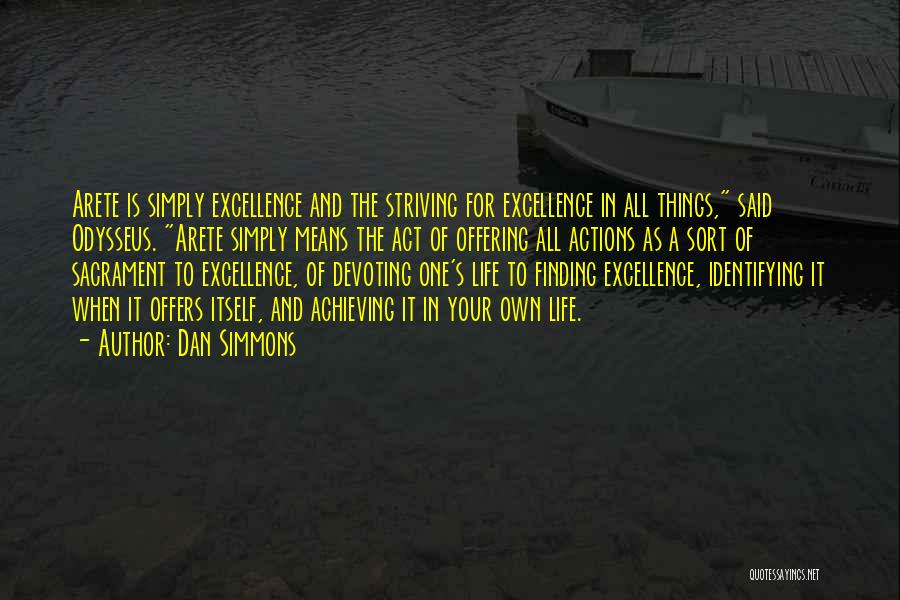 Dan Simmons Quotes: Arete Is Simply Excellence And The Striving For Excellence In All Things, Said Odysseus. Arete Simply Means The Act Of