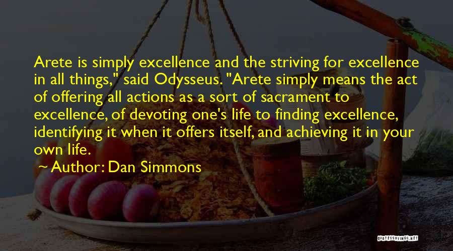Dan Simmons Quotes: Arete Is Simply Excellence And The Striving For Excellence In All Things, Said Odysseus. Arete Simply Means The Act Of