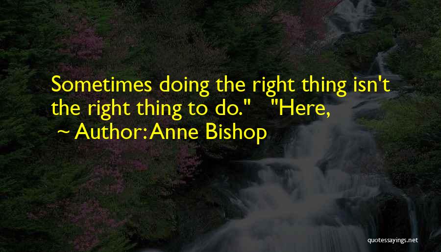 Anne Bishop Quotes: Sometimes Doing The Right Thing Isn't The Right Thing To Do. Here,