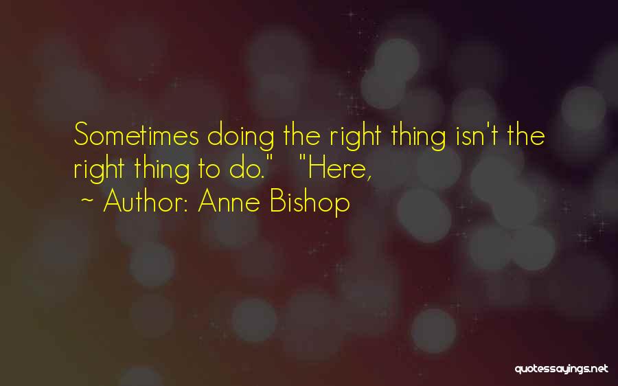 Anne Bishop Quotes: Sometimes Doing The Right Thing Isn't The Right Thing To Do. Here,