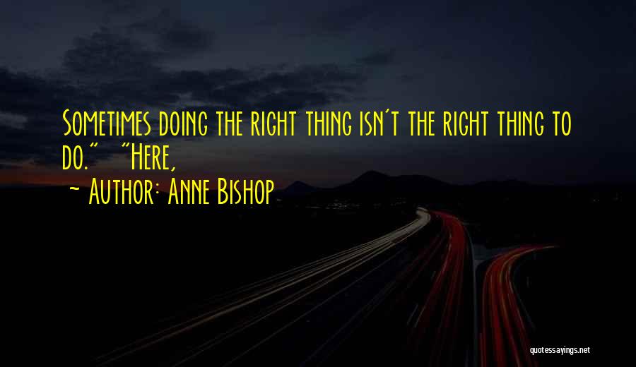 Anne Bishop Quotes: Sometimes Doing The Right Thing Isn't The Right Thing To Do. Here,