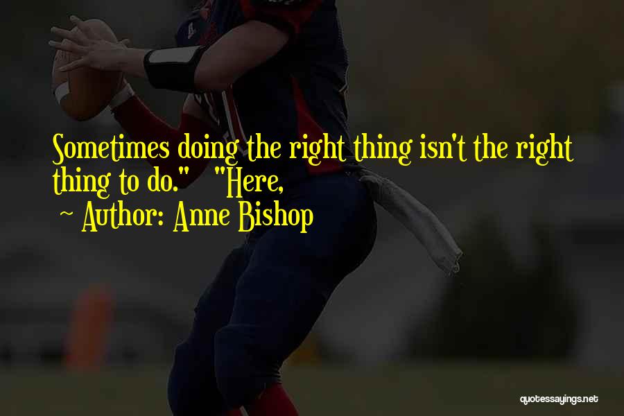 Anne Bishop Quotes: Sometimes Doing The Right Thing Isn't The Right Thing To Do. Here,