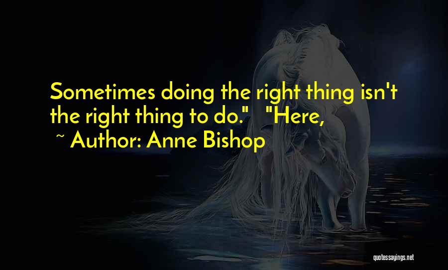 Anne Bishop Quotes: Sometimes Doing The Right Thing Isn't The Right Thing To Do. Here,