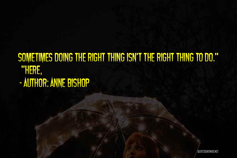 Anne Bishop Quotes: Sometimes Doing The Right Thing Isn't The Right Thing To Do. Here,