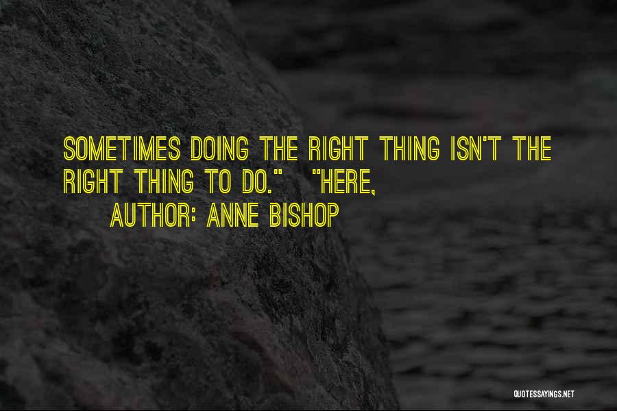 Anne Bishop Quotes: Sometimes Doing The Right Thing Isn't The Right Thing To Do. Here,