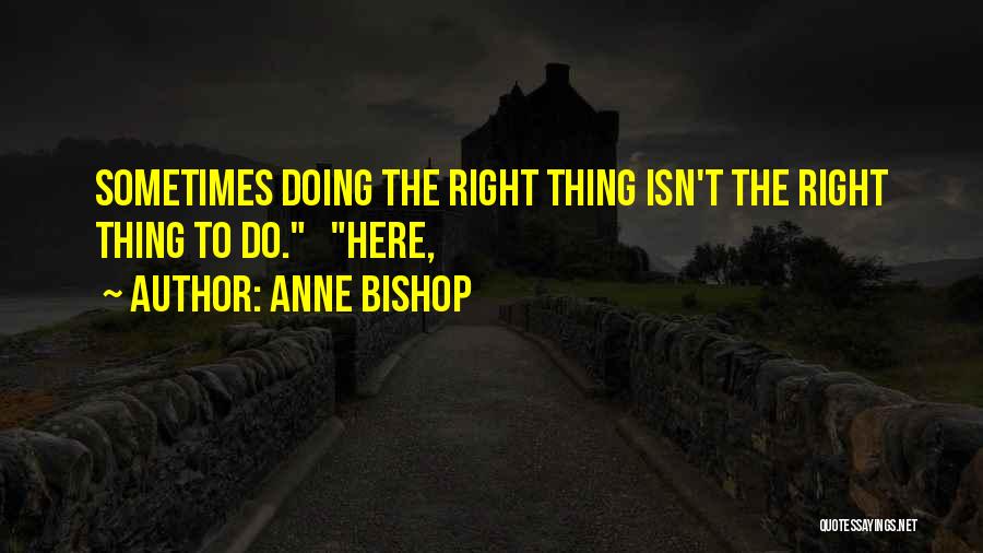 Anne Bishop Quotes: Sometimes Doing The Right Thing Isn't The Right Thing To Do. Here,