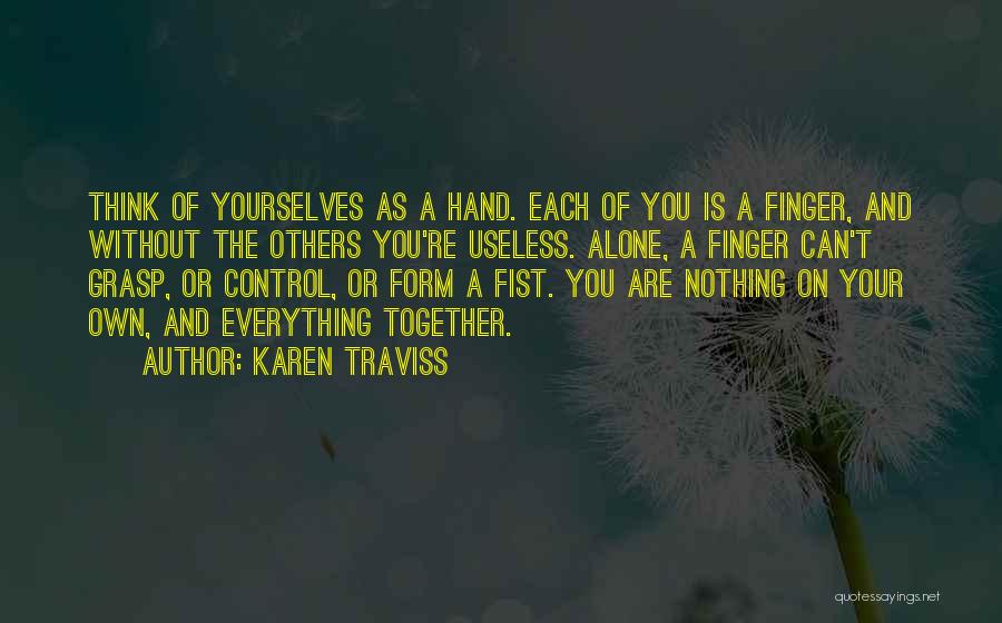 Karen Traviss Quotes: Think Of Yourselves As A Hand. Each Of You Is A Finger, And Without The Others You're Useless. Alone, A