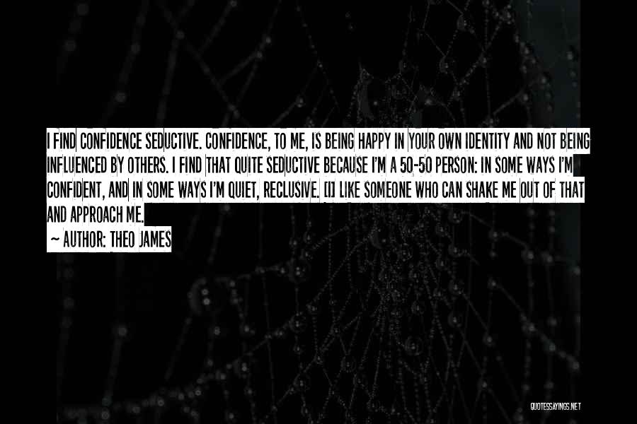 Theo James Quotes: I Find Confidence Seductive. Confidence, To Me, Is Being Happy In Your Own Identity And Not Being Influenced By Others.