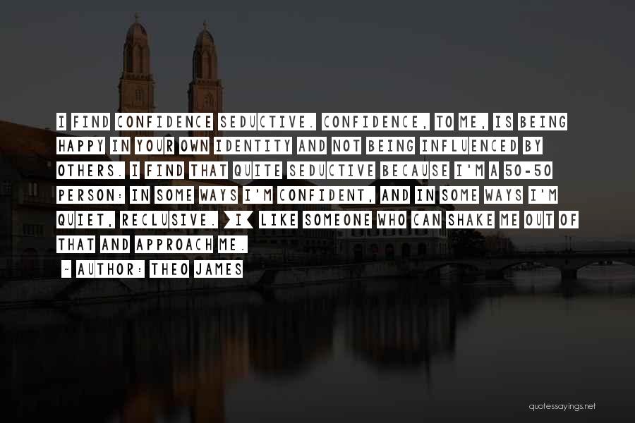 Theo James Quotes: I Find Confidence Seductive. Confidence, To Me, Is Being Happy In Your Own Identity And Not Being Influenced By Others.
