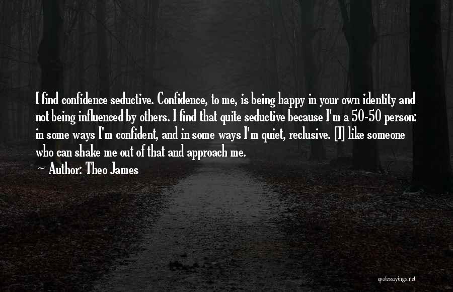 Theo James Quotes: I Find Confidence Seductive. Confidence, To Me, Is Being Happy In Your Own Identity And Not Being Influenced By Others.