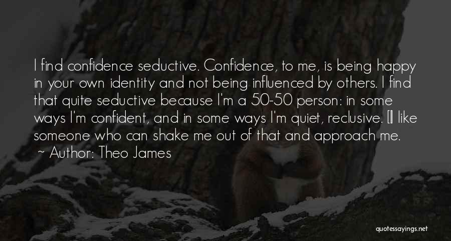 Theo James Quotes: I Find Confidence Seductive. Confidence, To Me, Is Being Happy In Your Own Identity And Not Being Influenced By Others.