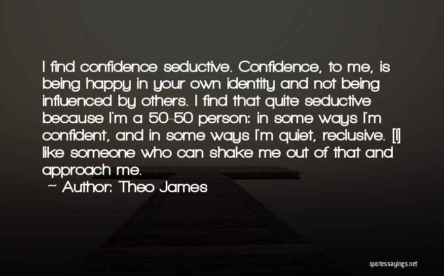 Theo James Quotes: I Find Confidence Seductive. Confidence, To Me, Is Being Happy In Your Own Identity And Not Being Influenced By Others.