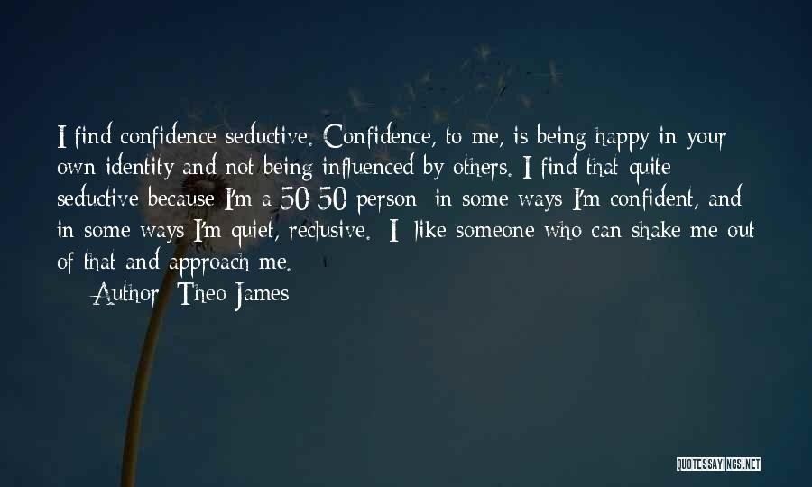 Theo James Quotes: I Find Confidence Seductive. Confidence, To Me, Is Being Happy In Your Own Identity And Not Being Influenced By Others.