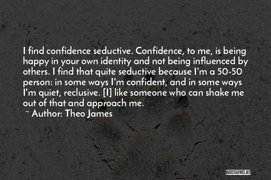 Theo James Quotes: I Find Confidence Seductive. Confidence, To Me, Is Being Happy In Your Own Identity And Not Being Influenced By Others.