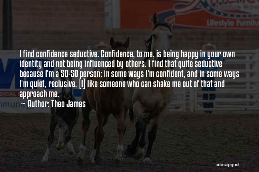 Theo James Quotes: I Find Confidence Seductive. Confidence, To Me, Is Being Happy In Your Own Identity And Not Being Influenced By Others.