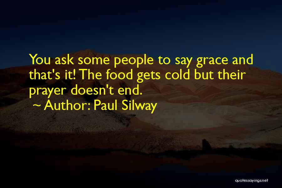 Paul Silway Quotes: You Ask Some People To Say Grace And That's It! The Food Gets Cold But Their Prayer Doesn't End.