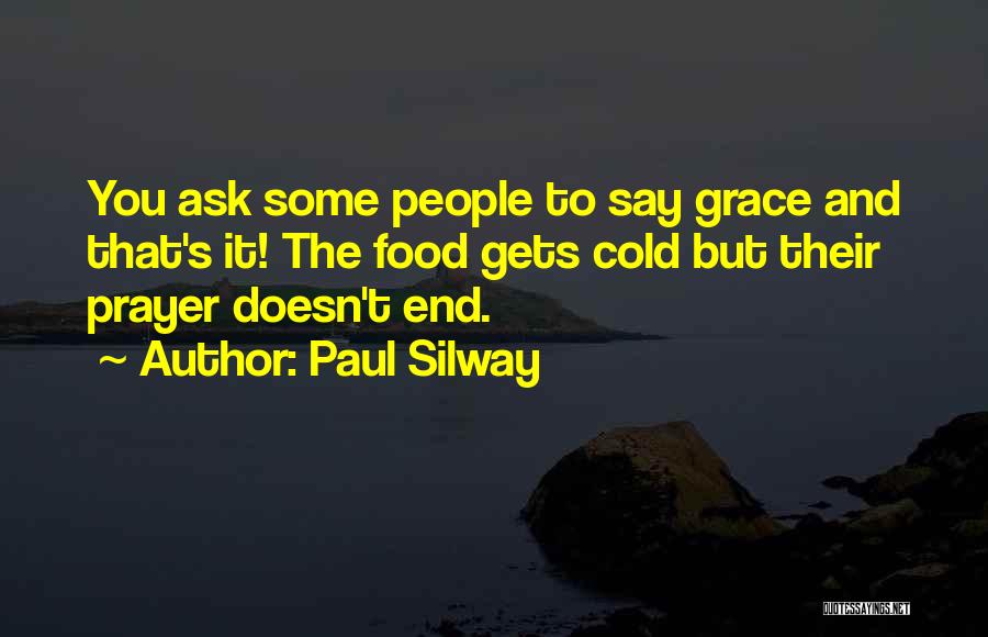 Paul Silway Quotes: You Ask Some People To Say Grace And That's It! The Food Gets Cold But Their Prayer Doesn't End.